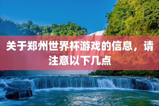 关于郑州世界杯游戏的信息，请注意以下几点