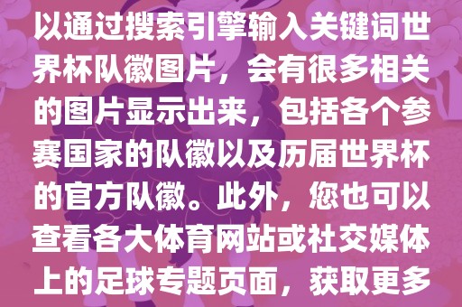 由于无法直接提供图片，您可以通过搜索引擎输入关键词世界杯队徽图片，会有很多相关的图片显示出来，包括各个参赛国家的队徽以及历届世界杯的官方队徽。此外，您也可以查看各大体育网站或社交媒体上的足球专题页面，获取更多高清的队徽图片。眉山市正发家政服务有限公司