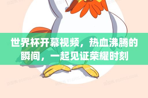 世界杯开幕视频，热血沸腾的瞬间，一起见证荣耀时刻眉山市正发家政服务有限公司