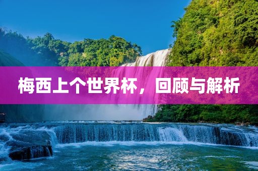 梅西上个世界杯，回顾与解析