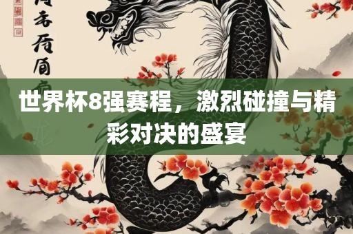 世界杯8强赛程，激烈碰撞与精彩对决的盛宴