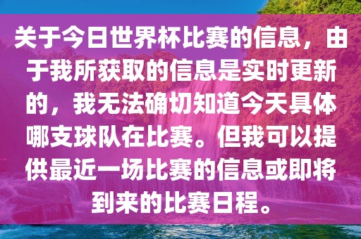 关于今日世界杯比赛的信息，由于我所获取的信息是实时更新的，我无法确切知道今天具体哪支球队在比赛。但我可以提供最近一场比赛的信息或即将到来的比赛日程。眉山市正发家政服务有限公司